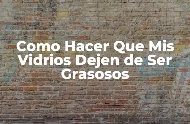 Como Hacer que Mis Vidrios Dejen de Ser Grasosos