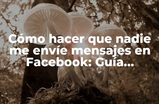 Cómo Hacer que Nadie Me Envíe Mensajes en Facebook: Guía Definitiva