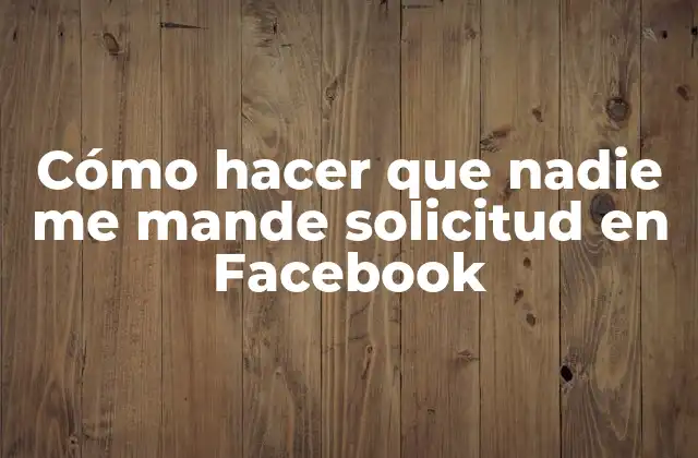 Cómo Hacer que Nadie Me Mande Solicitud en Facebook