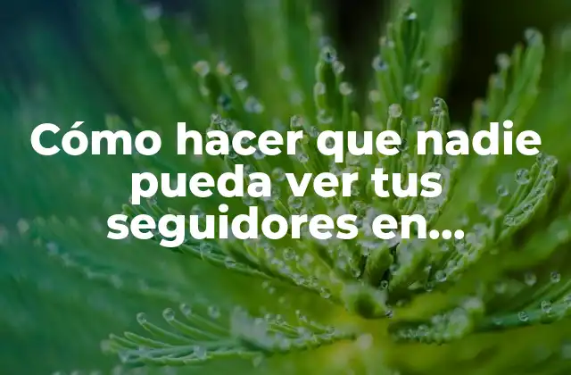 Cómo Hacer que Nadie Pueda Ver Tus Seguidores en Instagram
