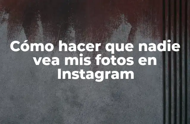 Cómo Hacer que Nadie Vea Mis Fotos en Instagram