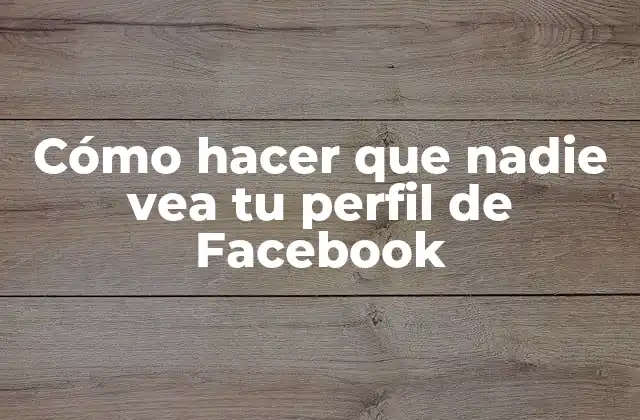 Cómo Hacer que Nadie Vea Tu Perfil de Facebook