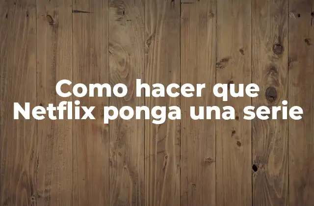 Como Hacer que Netflix Ponga una Serie