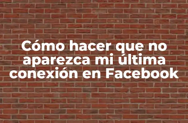 Cómo Hacer que No Aparezca Mi Última Conexión en Facebook