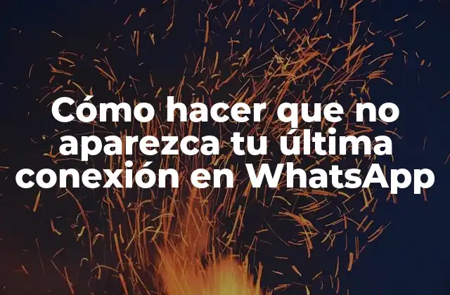 Cómo Hacer que No Aparezca Tu Última Conexión en Whatsapp
