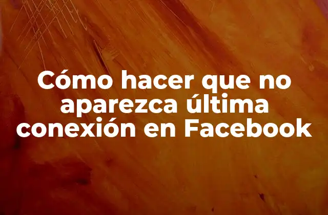 Cómo Hacer que No Aparezca Última Conexión en Facebook