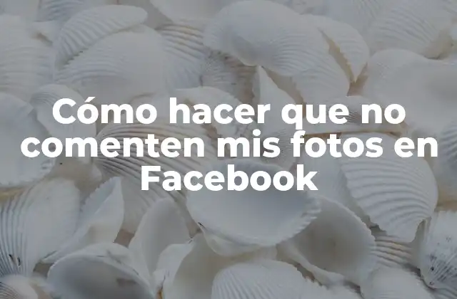 Cómo Hacer que No Comenten Mis Fotos en Facebook