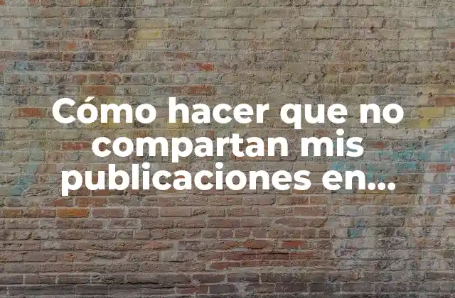 Cómo Hacer que No Compartan Mis Publicaciones en Facebook