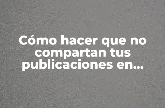 Cómo Hacer que No Compartan Tus Publicaciones en Facebook 2 Cómo hacer que no compartan tus publicaciones en Facebook