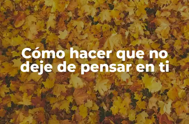 Cómo Hacer que No Deje de Pensar en Ti