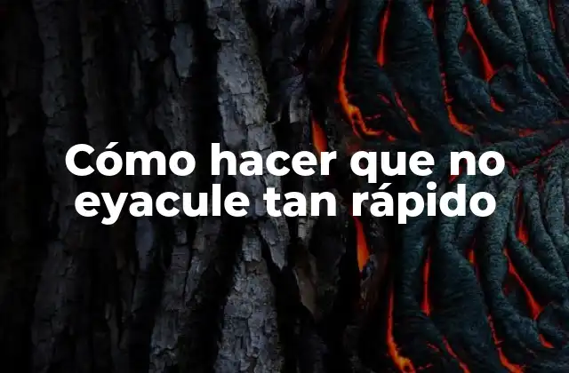 Cómo hacer que no eyacule tan rápido