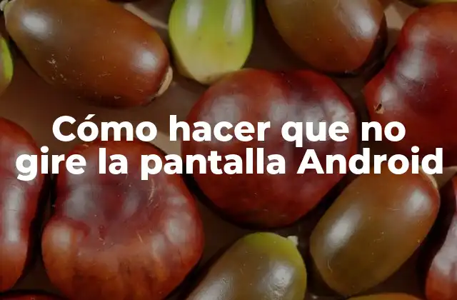 Cómo Hacer que No Gire la Pantalla Android