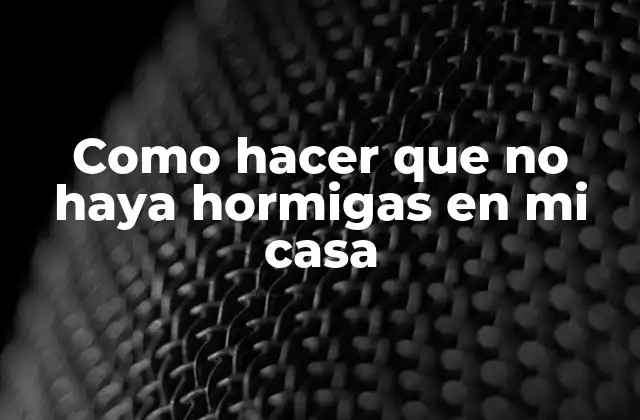 Como Hacer que No Haya Hormigas en Mi Casa