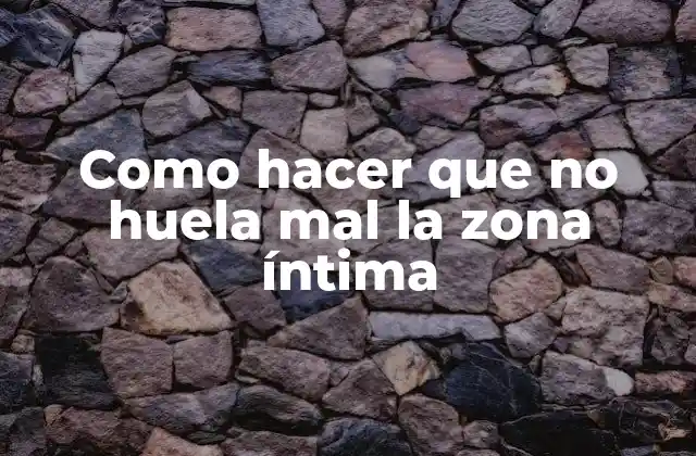 Como Hacer que No Huela Mal la Zona Íntima
