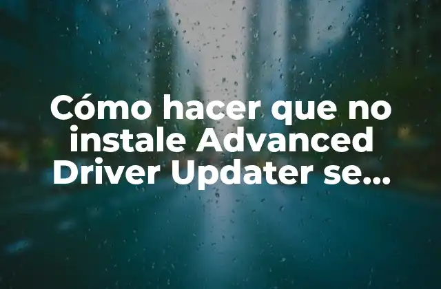 Cómo Hacer que No Instale Advanced Driver Updater Se Instala