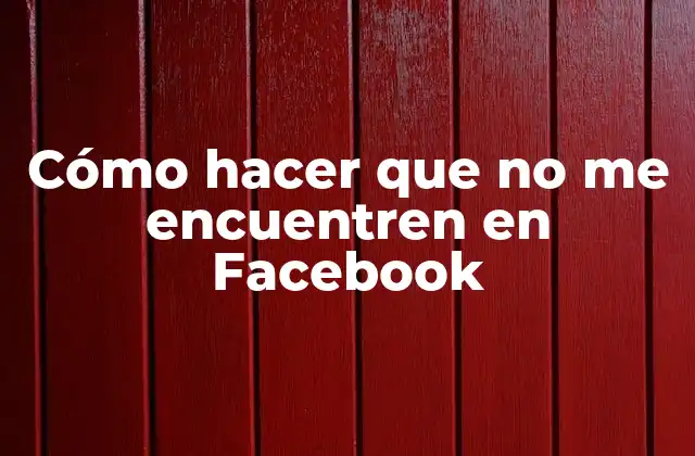 Cómo Hacer que No Me Encuentren en Facebook