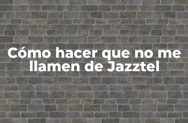 Cómo Hacer que No Me Llamen de Jazztel