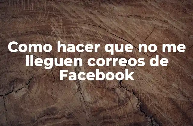 Como Hacer que No Me Lleguen Correos de Facebook