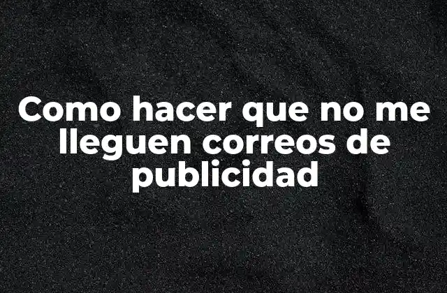 Como Hacer que No Me Lleguen Correos de Publicidad