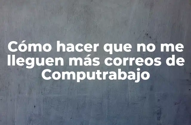 Cómo Hacer que No Me Lleguen Más Correos de Computrabajo