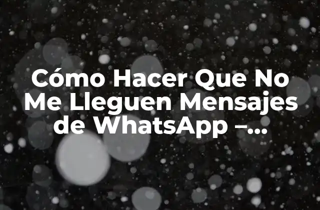 Cómo Hacer que No Me Lleguen Mensajes de Whatsapp – Bloquear Notificaciones Indeseadas