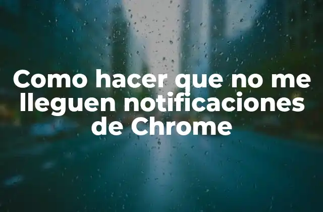 Como Hacer que No Me Lleguen Notificaciones de Chrome