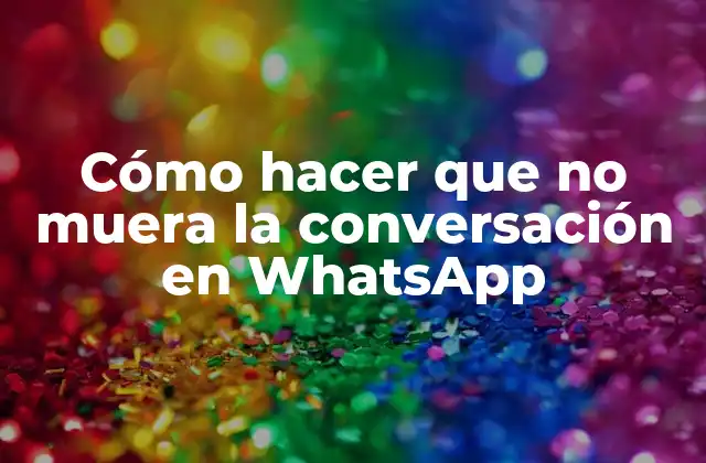 Cómo hacer que no muera la conversación en WhatsApp