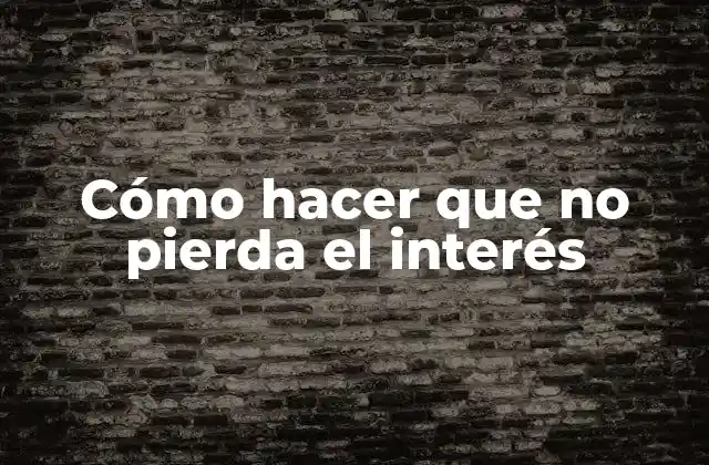 Cómo Hacer que No Pierda el Interés