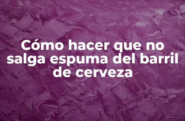 Cómo Hacer que No Salga Espuma Del Barril de Cerveza