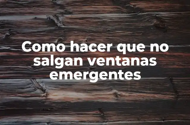 Como Hacer que No Salgan Ventanas Emergentes 2 ¿Qué son las ventanas emergentes y por qué son un problema?