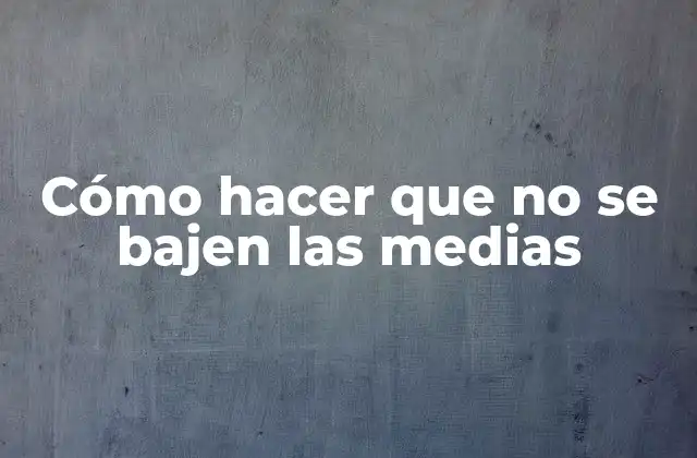 Cómo Hacer que No Se Bajen las Medias