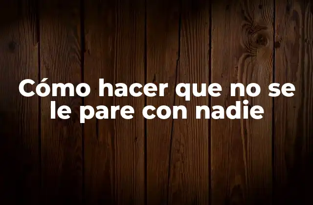 Cómo Hacer que No Se Le Pare con Nadie