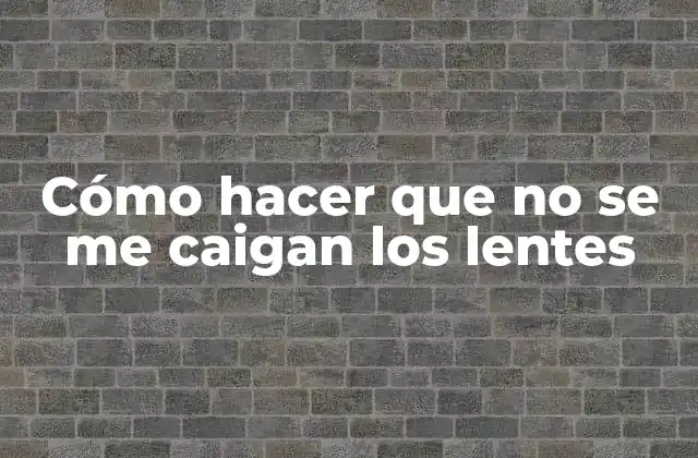 Cómo Hacer que No Se Me Caigan los Lentes