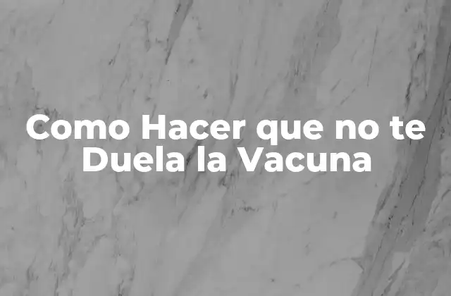 Como Hacer que No Te Duela la Vacuna