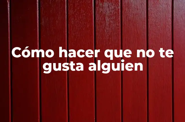 Cómo Hacer que No Te Gusta Alguien