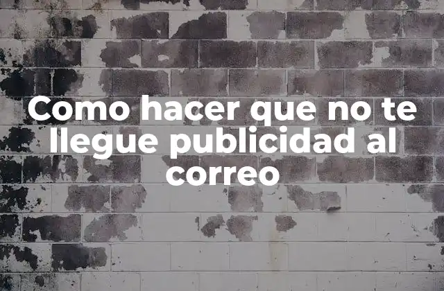 Como Hacer que No Te Llegue Publicidad Al Correo