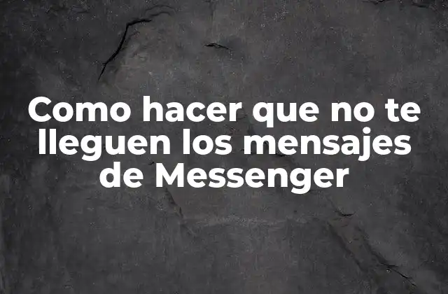 Como Hacer que No Te Lleguen los Mensajes de Messenger