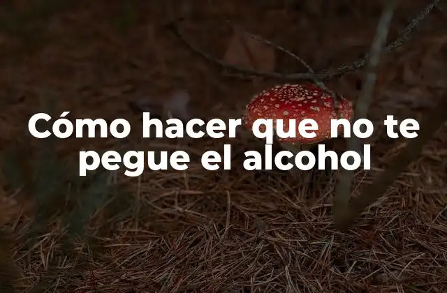 Cómo Hacer que No Te Pegue el Alcohol