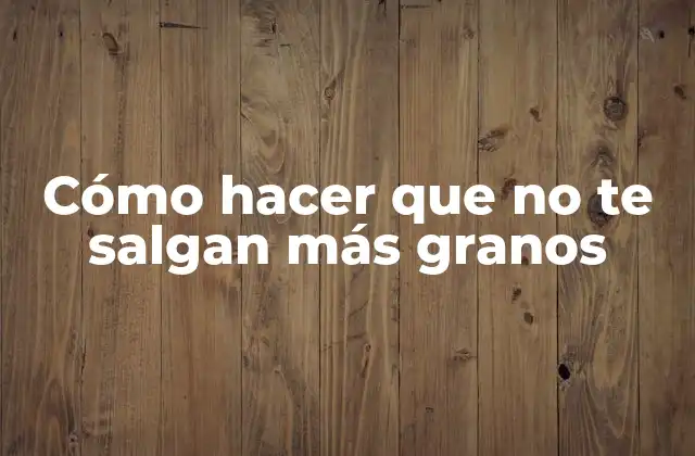 Cómo Hacer que No Te Salgan Más Granos