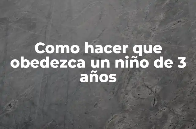Como Hacer que Obedezca un Niño de 3 Años