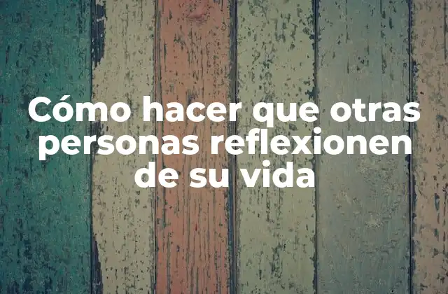 Cómo Hacer que Otras Personas Reflexionen de Su Vida