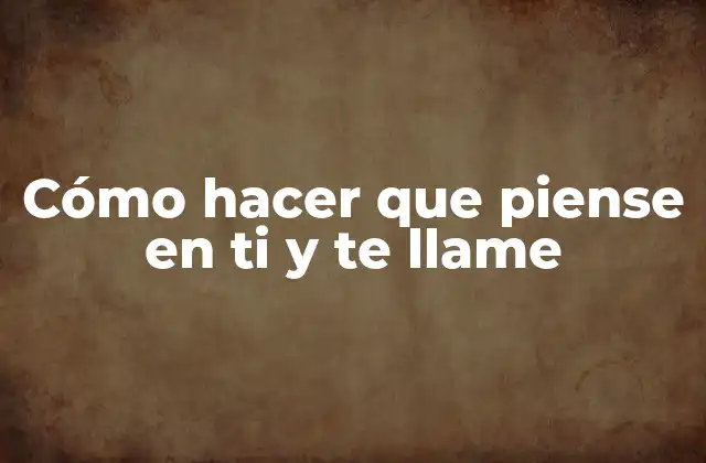 Cómo Hacer que Piense en Ti y Te Llame