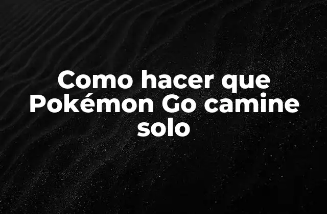 Como Hacer que Pokémon Go Camine Solo