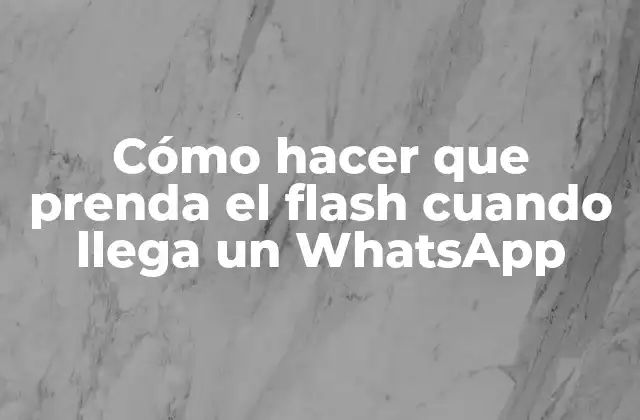 Cómo hacer que prenda el flash cuando llega un WhatsApp