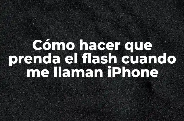 Cómo hacer que prenda el flash cuando me llaman iPhone