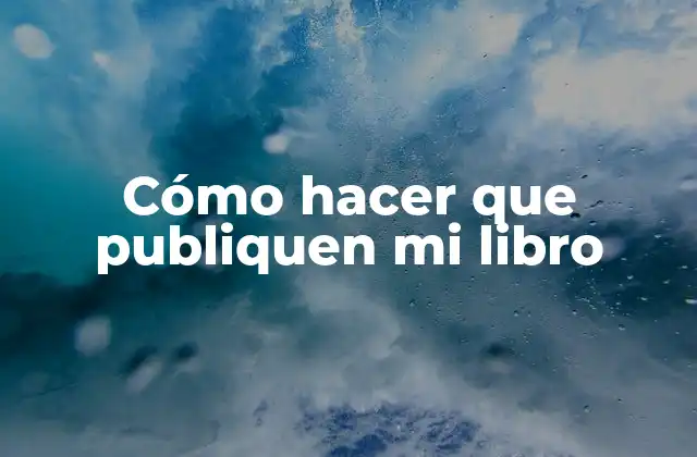 Cómo hacer que publiquen mi libro
