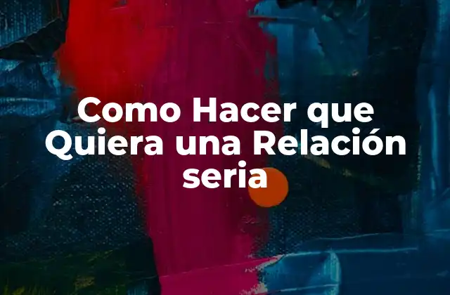 Como Hacer que Quiera una Relación Seria