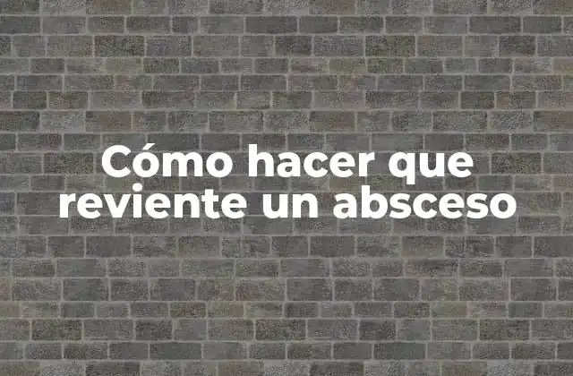 Cómo Hacer que Reviente un Absceso