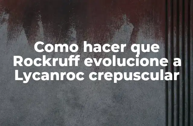 Como Hacer que Rockruff Evolucione a Lycanroc Crepuscular
