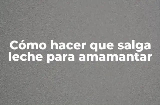 Cómo Hacer que Salga Leche para Amamantar